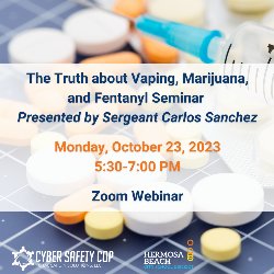 he Truth About Vaping, Marijuana, & Fentanyl ZOOM Webinar presented by Sergeant Carlos Sanchez - Monday, October 23, 2023, 5:30-7:00 PM, Zoom Webinar